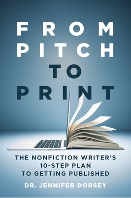 From Pitch to Print: The Nonfiction Writer's 10-Step Plan to Getting Published by Dorsey, Jennifer