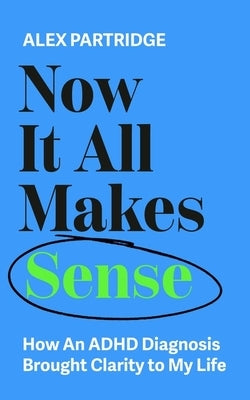 Now It All Makes Sense: How an ADHD Diagnosis Brought Clarity to My Life by Partridge, Alex