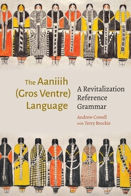 The Aaniiih (Gros Ventre) Language: A Revitalization Reference Grammar by Cowell, Andrew