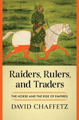 Raiders, Rulers, and Traders: The Horse and the Rise of Empires by Chaffetz, David