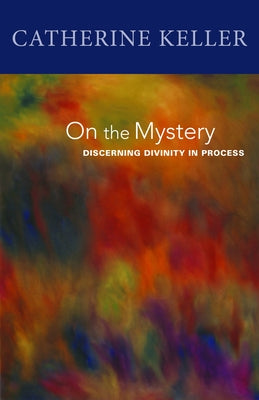 On the Mystery: Discerning Divinity in Process by Keller, Catherine