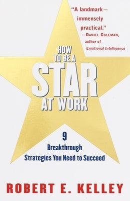 How to Be a Star at Work: 9 Breakthrough Strategies You Need to Succeed by Kelley, Robert E.