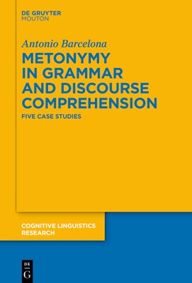 Metonymy in Grammar and Discourse Comprehension: Five Case Studies by Barcelona, Antonio