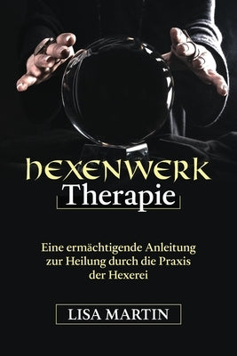 Hexenwerk Therapie: Eine Ermächtigende Anleitung Zur Heilung Durch Die Praxis Der Hexerei by Martin, Lisa