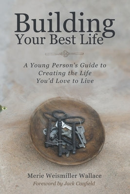 Building Your Best Life: A Young Person's Guide to Creating the Life You'd Love to Live by Wallace, Merie Weismiller