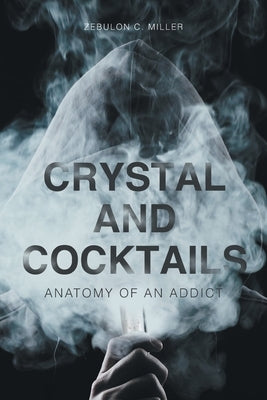 Crystal and Cocktails: Anatomy of an Addict by Miller, Zebulon C.