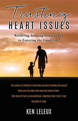 Trusting Heart Issues: Resolving Trusting Issues is Key to Enjoying the Good Life! by Leleux, Ken