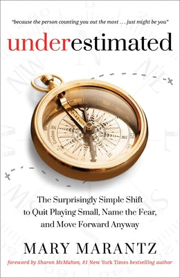 Underestimated: The Surprisingly Simple Shift to Quit Playing Small, Name the Fear, and Move Forward Anyway by Marantz, Mary