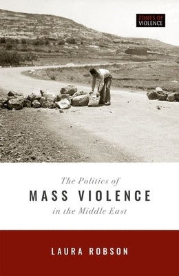 The Politics of Mass Violence in the Middle East by Robson, Laura