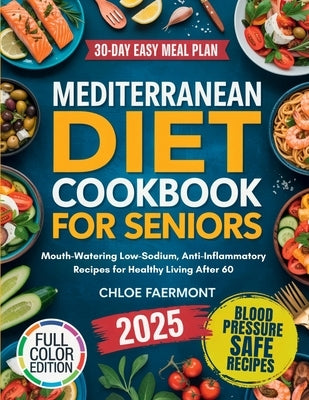 Mediterranean Diet Cookbook for Seniors: Mouth-Watering Low-Sodium, Anti-Inflammatory Recipes for Healthy Living After 60 by Faermont, Chloe