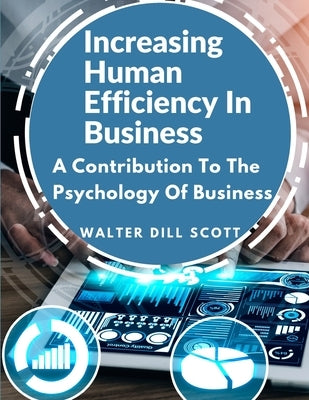 Increasing Human Efficiency In Business: A Contribution To The Psychology Of Business by Walter Dill Scott