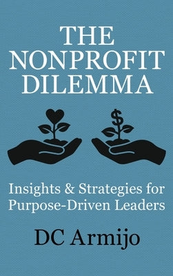 The Nonprofit Dilemma: Insights & Strategies for Purpose Driven Leaders by Armijo, DC