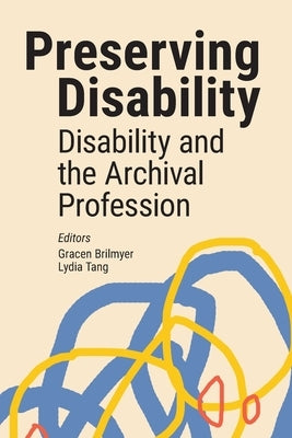 Preserving Disability: Disability and the Archival Profession by Brilmyer, Gracen