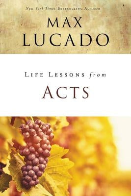 Life Lessons from Acts: Christ's Church in the World by Lucado, Max