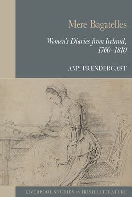 Mere Bagatelles: Women's Diaries from Ireland, 1760-1810 by Prendergast, Amy