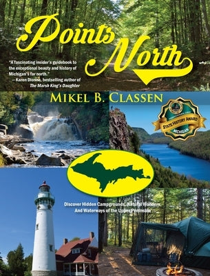 Points North: Discover Hidden Campgrounds, Natural Wonders, and Waterways of the Upper Peninsula by Classen, Mikel B.