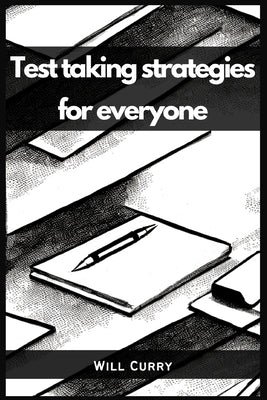 Test Taking Strategies for Everyone: A Comprehensive Guide to Mastering Test Taking (2023 Beginner Crash Course) by Curry, Will