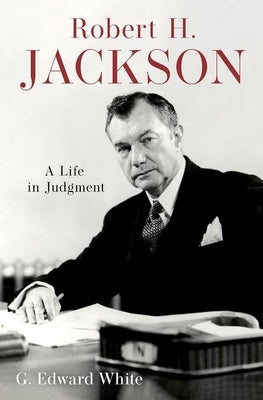 Robert H. Jackson: A Life in Judgment by White, G. Edward
