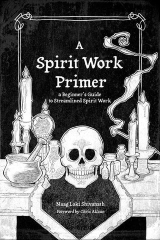 A Spirit Work Primer: A Beginner's Guide to Streamlined Spirt Work by Loki Shivanath, Naag