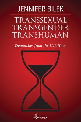 Transsexual Transgender Transhuman: Dispatches from the 11th Hour by Bilek, Jennifer