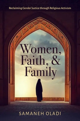 Women, Faith, and Family: Reclaiming Gender Justice Through Religious Activism by Oladi, Samaneh