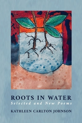 Roots in Water: Selected and New Poems by Johnson, Kathleen Carlton