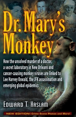 Dr. Mary's Monkey: How the Unsolved Murder of a Doctor, a Secret Laboratory in New Orleans and Cancer-Causing Monkey Viruses Are Linked to Lee Harvey by Haslam, Edward T.