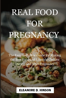 Real Food for Pregnancy: The Easy-to-Follow Guide for Making the Best Food and Lifestyle Choices During and After Pregnancy by Hinson, Eleanore