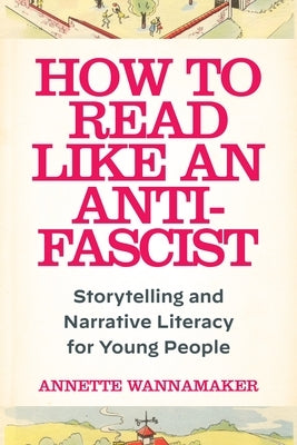How to Read Like an Anti-Fascist: Storytelling and Narrative Literacy for Young People by Wannamaker, Annette