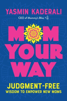 Mom Your Way: Judgment-Free Wisdom to Empower New Moms by Kaderali, Yasmin