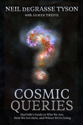 Cosmic Queries: Startalk's Guide to Who We Are, How We Got Here, and Where We're Going by Tyson, Neil DeGrasse