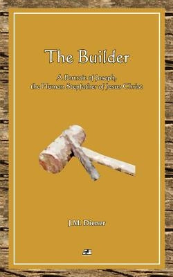 The Builder: A Portrait of Joseph, the Human Step-father of Jesus Christ by Diener, J. M.