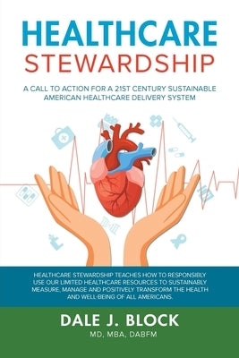 Healthcare Stewardship: A Call to Action for a 21st Century Sustainable American Healthcare Delivery System by Dabfm, Dale J. Block Mba