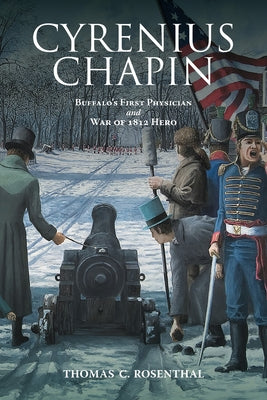 Cyrenius Chapin: Buffalo's First Physician and War of 1812 Hero by Rosenthal, Thomas C.
