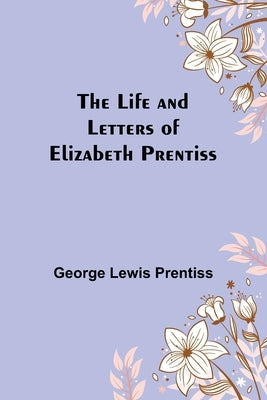 The Life and Letters of Elizabeth Prentiss by Lewis Prentiss, George