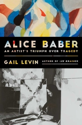 Alice Baber: An Artist's Triumph Over Tragedy by Levin, Gail