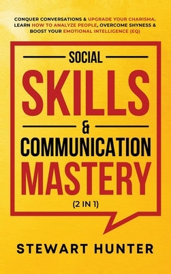 Social Skills & Communication Mastery (2 in 1): Conquer Conversations & Upgrade Your Charisma. Learn How To Analyze People, Overcome Shyness & Boost Y by Hunter, Stewart