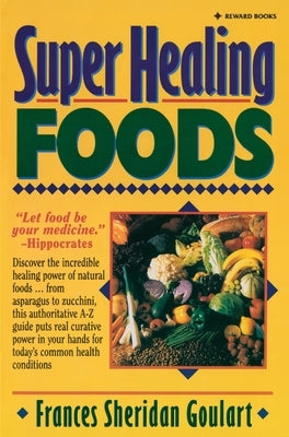 Super Healing Foods: Discover the Incredible Healing Power of Natural Foods by Goulart, Frances Sheridan