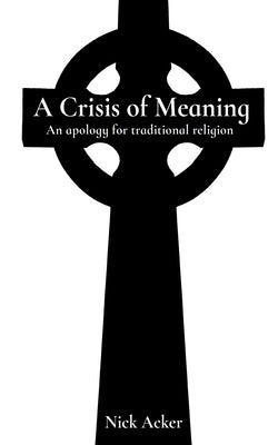 A Crisis of Meaning: An apology for traditional religion by Acker, Nick