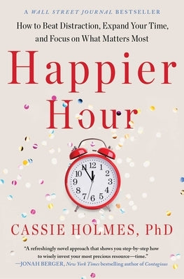 Happier Hour: How to Beat Distraction, Expand Your Time, and Focus on What Matters Most by Holmes, Cassie