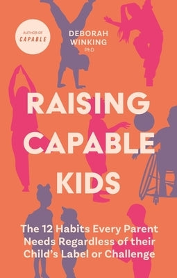 Raising Capable Kids: The 12 Habits Every Parent Needs Regardless of Their Child's Label or Challenge by Winking, Deborah