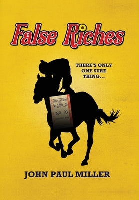 False Riches: There's only one sure thing... by Miller, John Paul