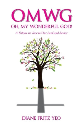 OMWG Oh, My Wonderful God!: A Tribute in Verse to Our Lord and Savior by Yeo, Diane Fritz
