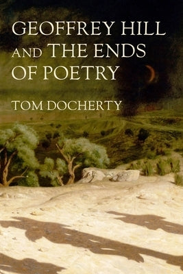 Geoffrey Hill and the Ends of Poetry by Docherty, Tom