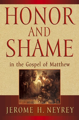 Honor and Shame in the Gospel of Matthew by Neyrey, Jerome H.