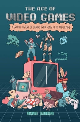 The Age of Video Games: A Graphic History of Gaming from Pong to VR and Beyond by Zeid, Jean