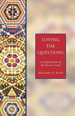 Loving the Questions: An Exploration of the Nicene Creed by Micks, Marianne H.