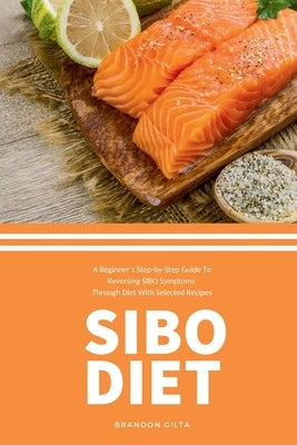 SIBO Diet: A Beginner's Step-by-Step Guide To Reversing SIBO Symptoms Through Diet with Selected Recipes by Gilta, Brandon