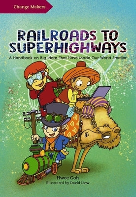 Railroads to Superhighways: A Handbook on Big Ideas That Have Made Our World Smaller by Goh, Hwee