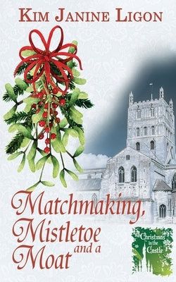 Matchmaking, Mistletoe and a Moat by Ligon, Kim Janine